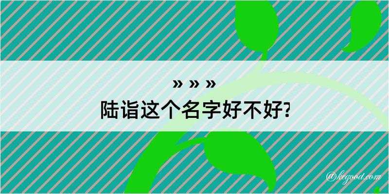 陆诣这个名字好不好?