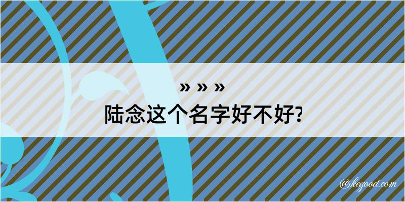 陆念这个名字好不好?