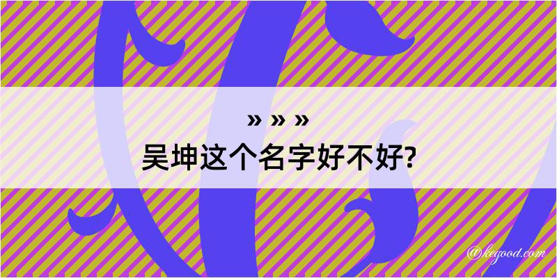 吴坤这个名字好不好?