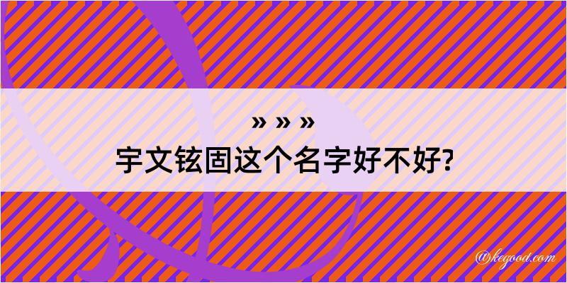 宇文铉固这个名字好不好?