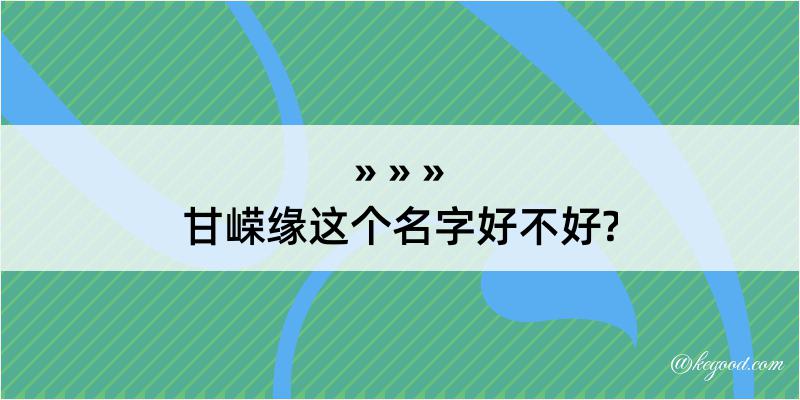 甘嵘缘这个名字好不好?