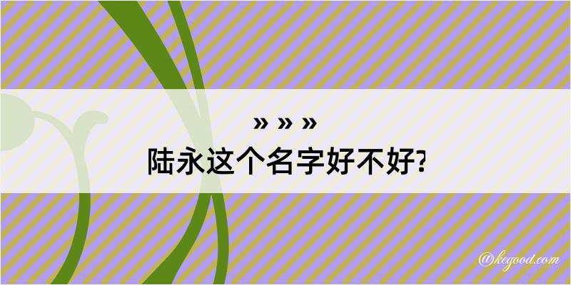 陆永这个名字好不好?