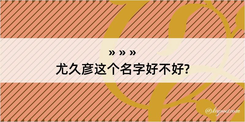 尤久彦这个名字好不好?