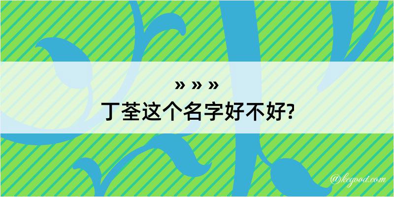 丁荃这个名字好不好?