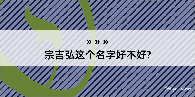 宗吉弘这个名字好不好?