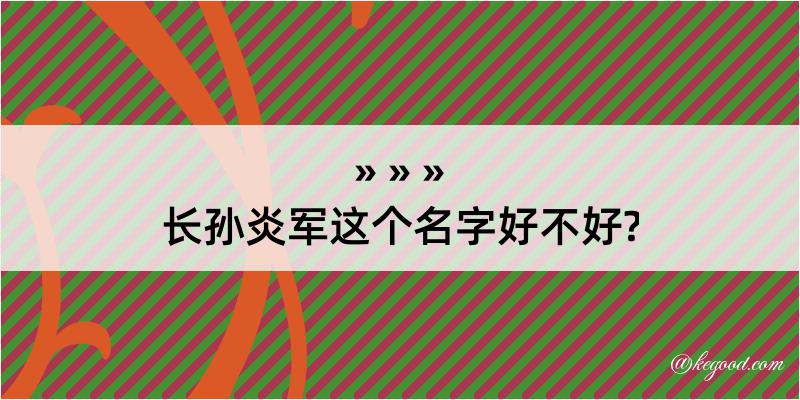 长孙炎军这个名字好不好?