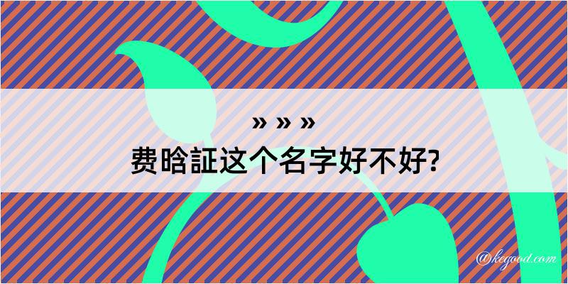 费晗証这个名字好不好?