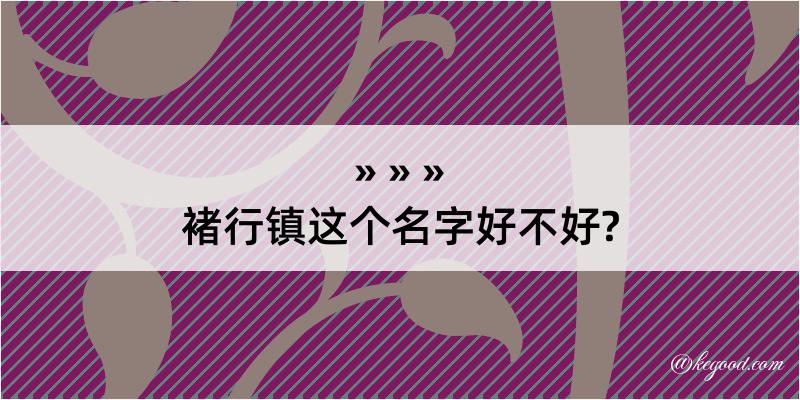 褚行镇这个名字好不好?