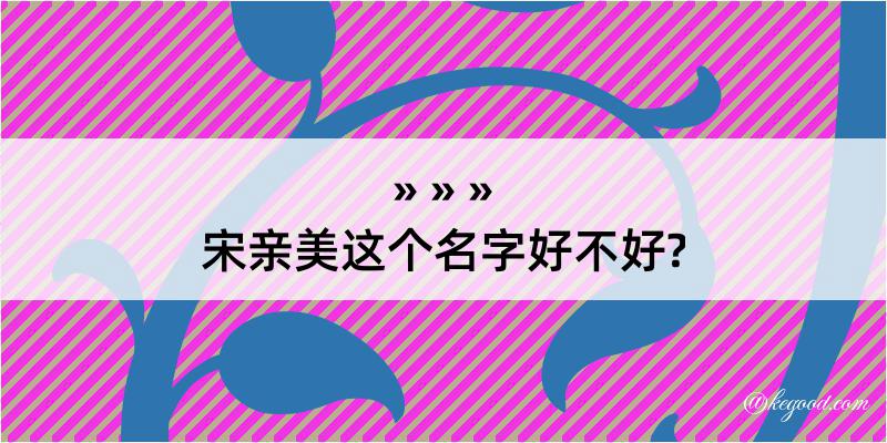 宋亲美这个名字好不好?