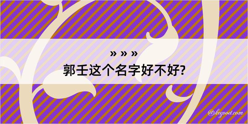 郭壬这个名字好不好?