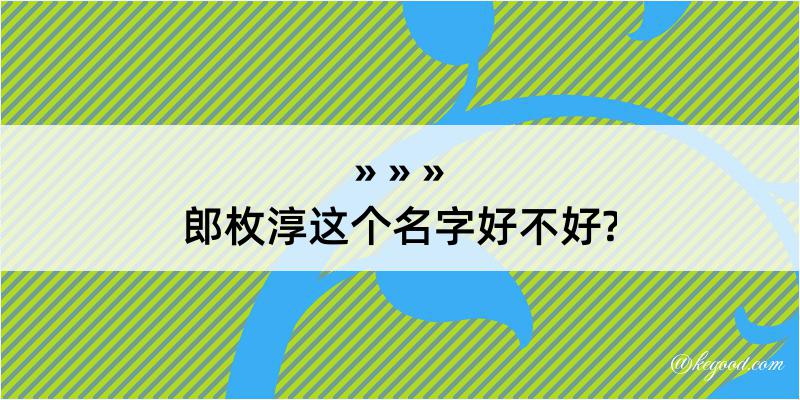 郎枚淳这个名字好不好?