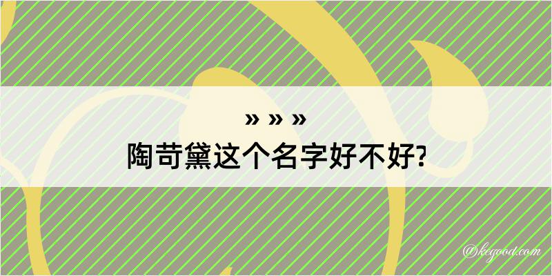 陶苛黛这个名字好不好?