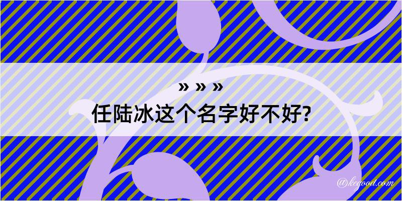 任陆冰这个名字好不好?