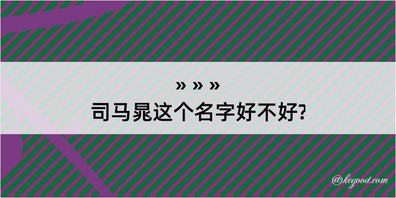 司马晁这个名字好不好?