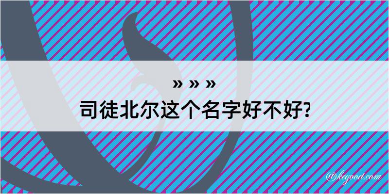 司徒北尔这个名字好不好?