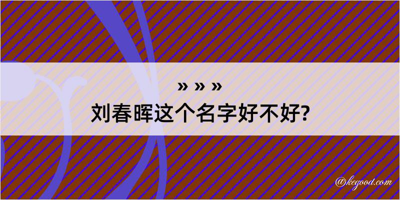 刘春晖这个名字好不好?