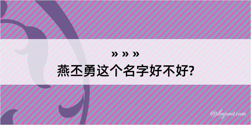 燕丕勇这个名字好不好?