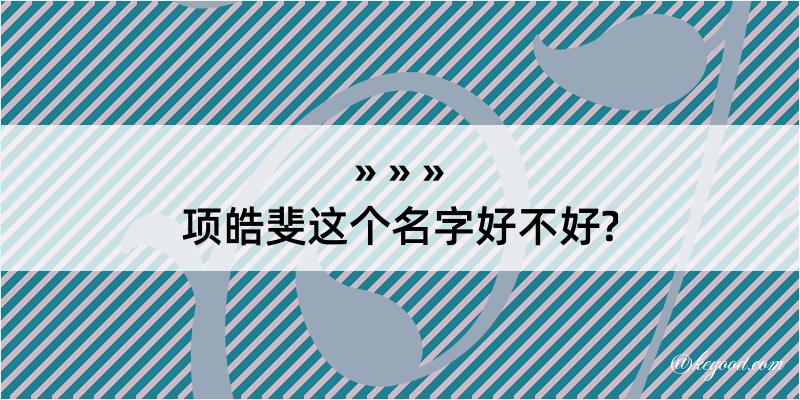 项皓斐这个名字好不好?