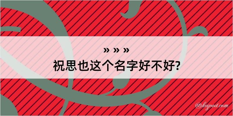 祝思也这个名字好不好?