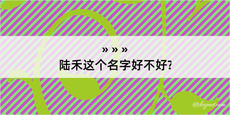 陆禾这个名字好不好?