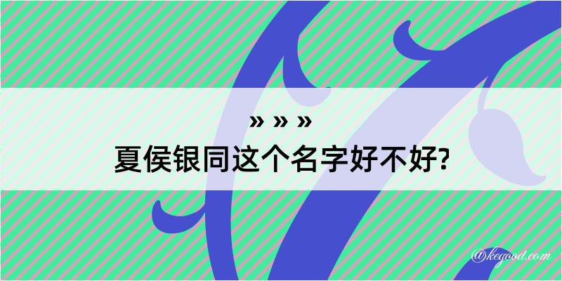 夏侯银同这个名字好不好?