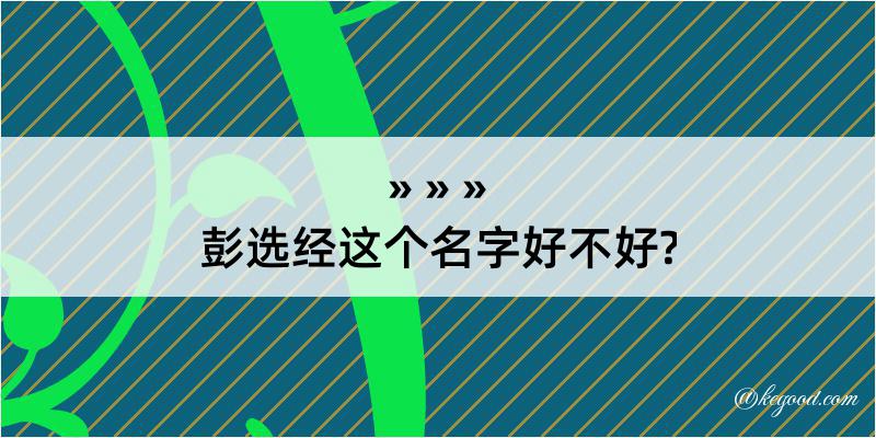 彭选经这个名字好不好?