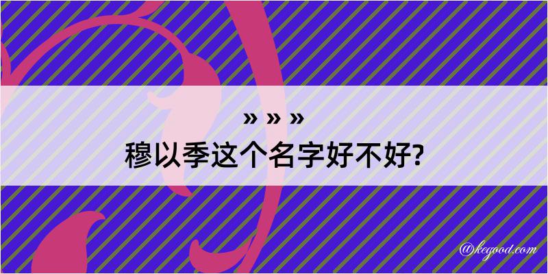 穆以季这个名字好不好?