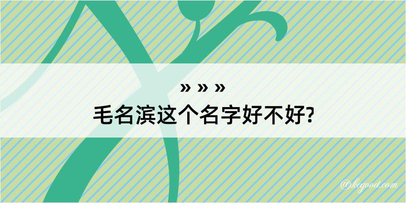 毛名滨这个名字好不好?