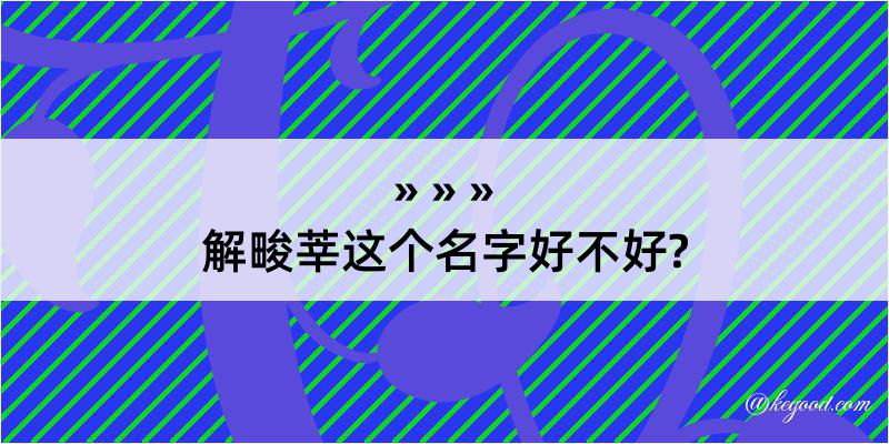 解畯莘这个名字好不好?